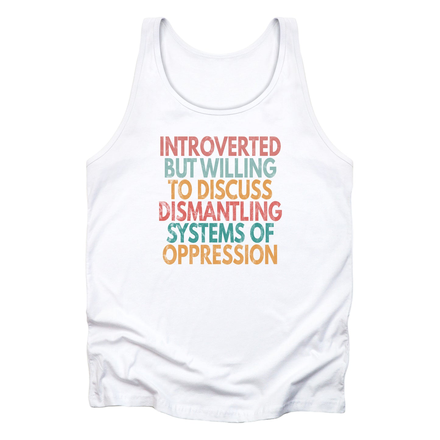 White unisex tank top with a graphic that says “Introverted but willing to discuss dismantling systems of oppression.” The graphic is slightly distressed, and each line of the graphic is a different color.