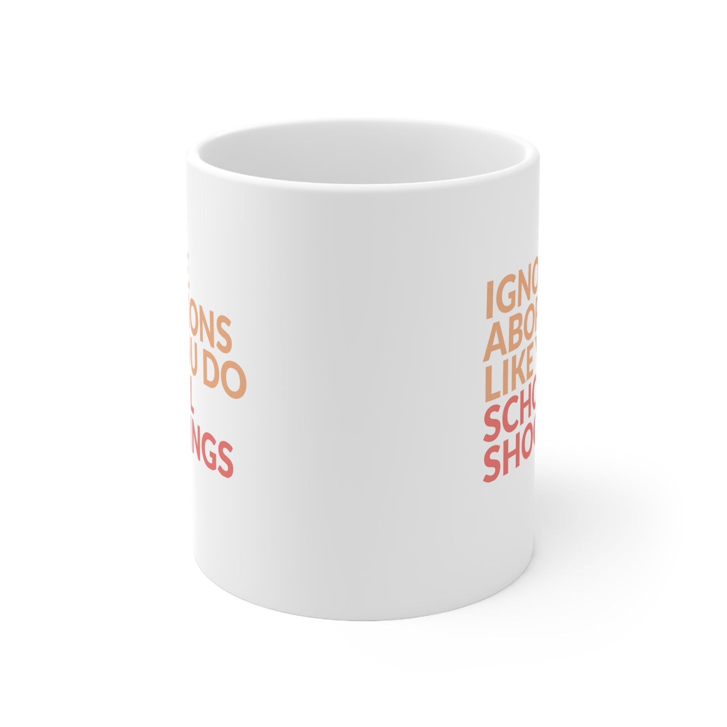 White 11oz ceramic mug that says “Ignore abortions like you do school shootings” in all caps in an orange font. The words “school shootings” are in red. This image is of the mug with the handle in the back and not visible.