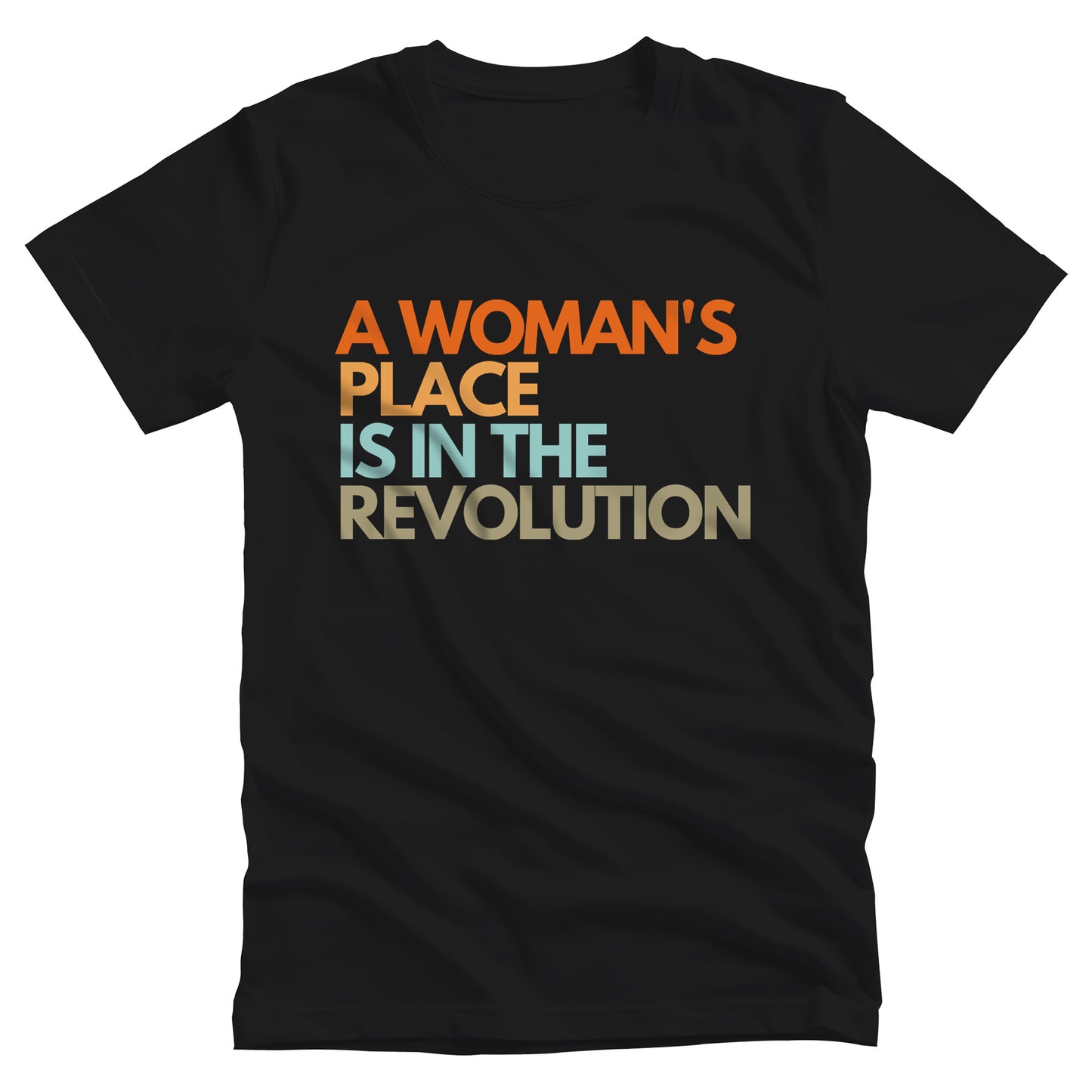 Black unisex t-shirt that says “A woman’s place is in the revolution” in a round, modern font in all caps and left aligned. Each line is a different color. “A Woman’s” is orange, “place” is yellow-orange, “is in the” is light blue, and “revolution” is military green.