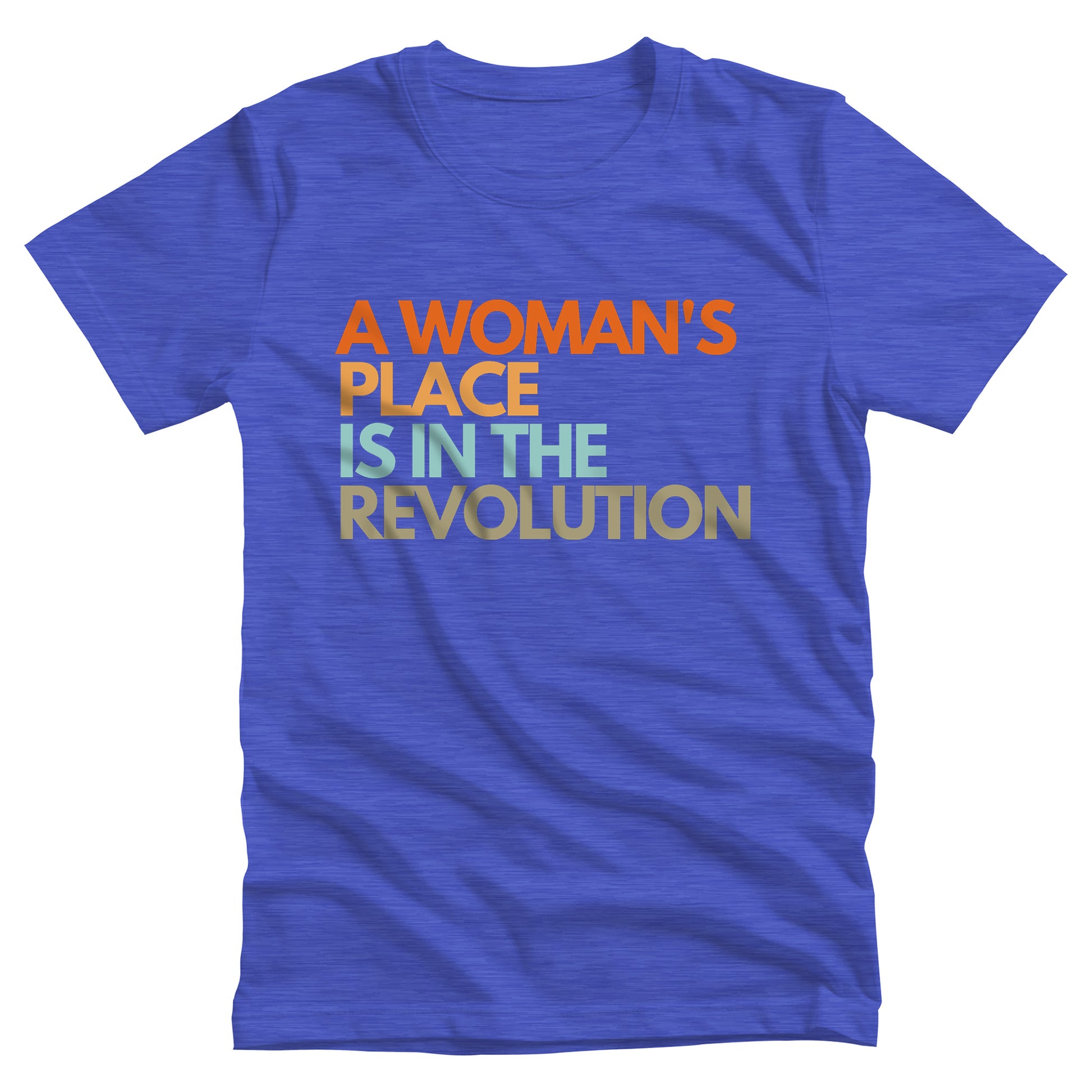 Heather True Royal color unisex t-shirt that says “A woman’s place is in the revolution” in a round, modern font in all caps and left aligned. Each line is a different color. “A Woman’s” is orange, “place” is yellow-orange, “is in the” is light blue, and “revolution” is military green.