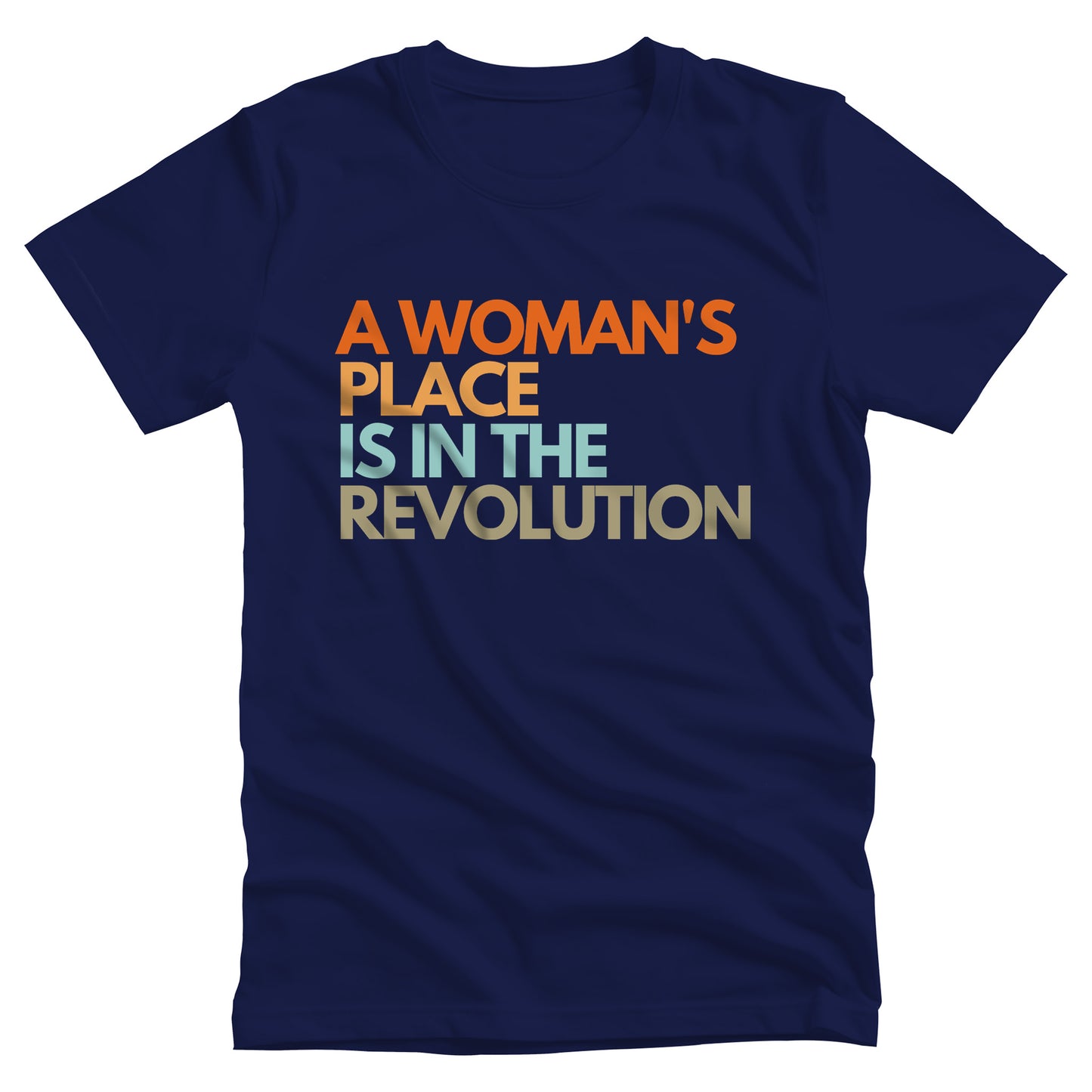 Navy Blue unisex t-shirt that says “A woman’s place is in the revolution” in a round, modern font in all caps and left aligned. Each line is a different color. “A Woman’s” is orange, “place” is yellow-orange, “is in the” is light blue, and “revolution” is military green.