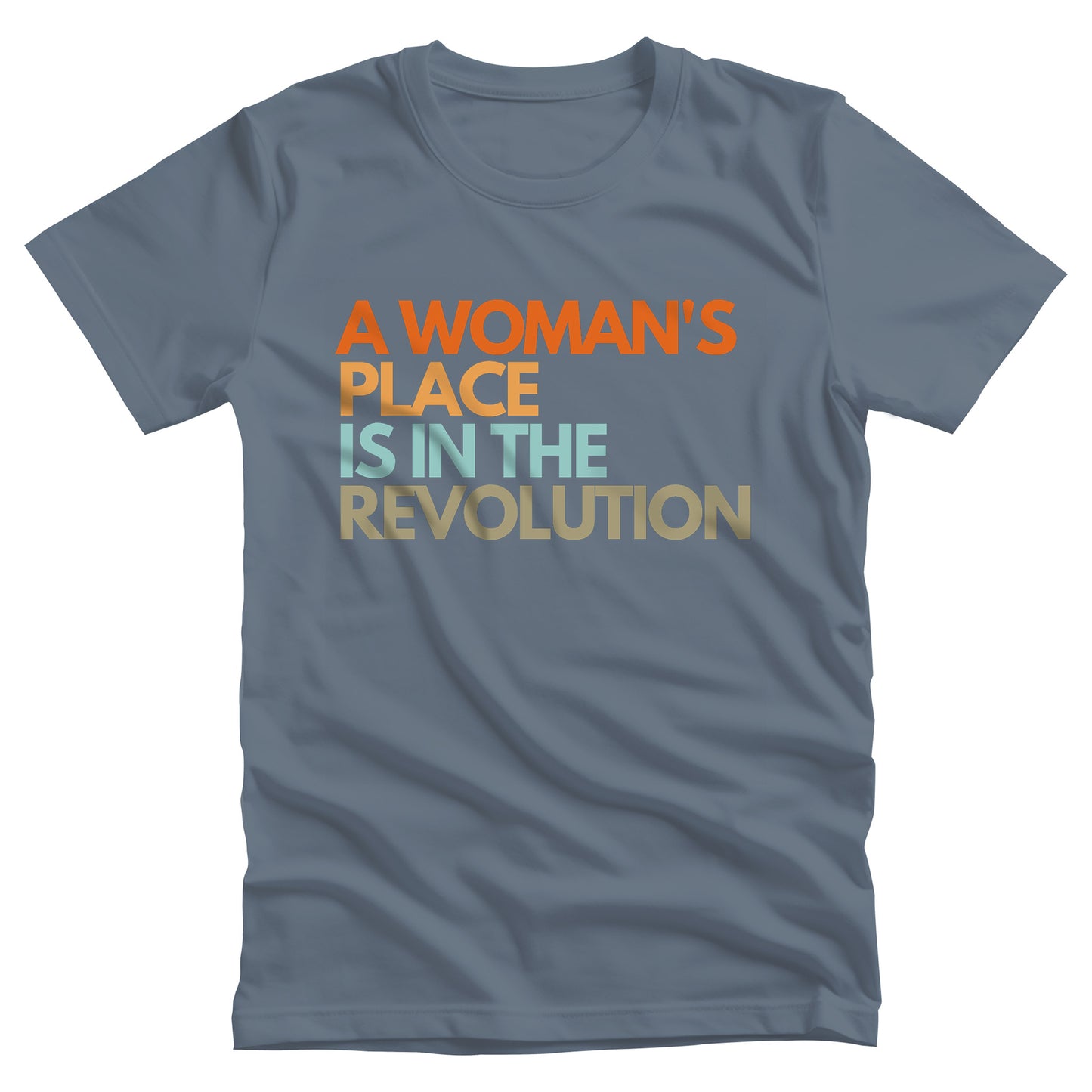 Steel Blue color unisex t-shirt that says “A woman’s place is in the revolution” in a round, modern font in all caps and left aligned. Each line is a different color. “A Woman’s” is orange, “place” is yellow-orange, “is in the” is light blue, and “revolution” is military green.