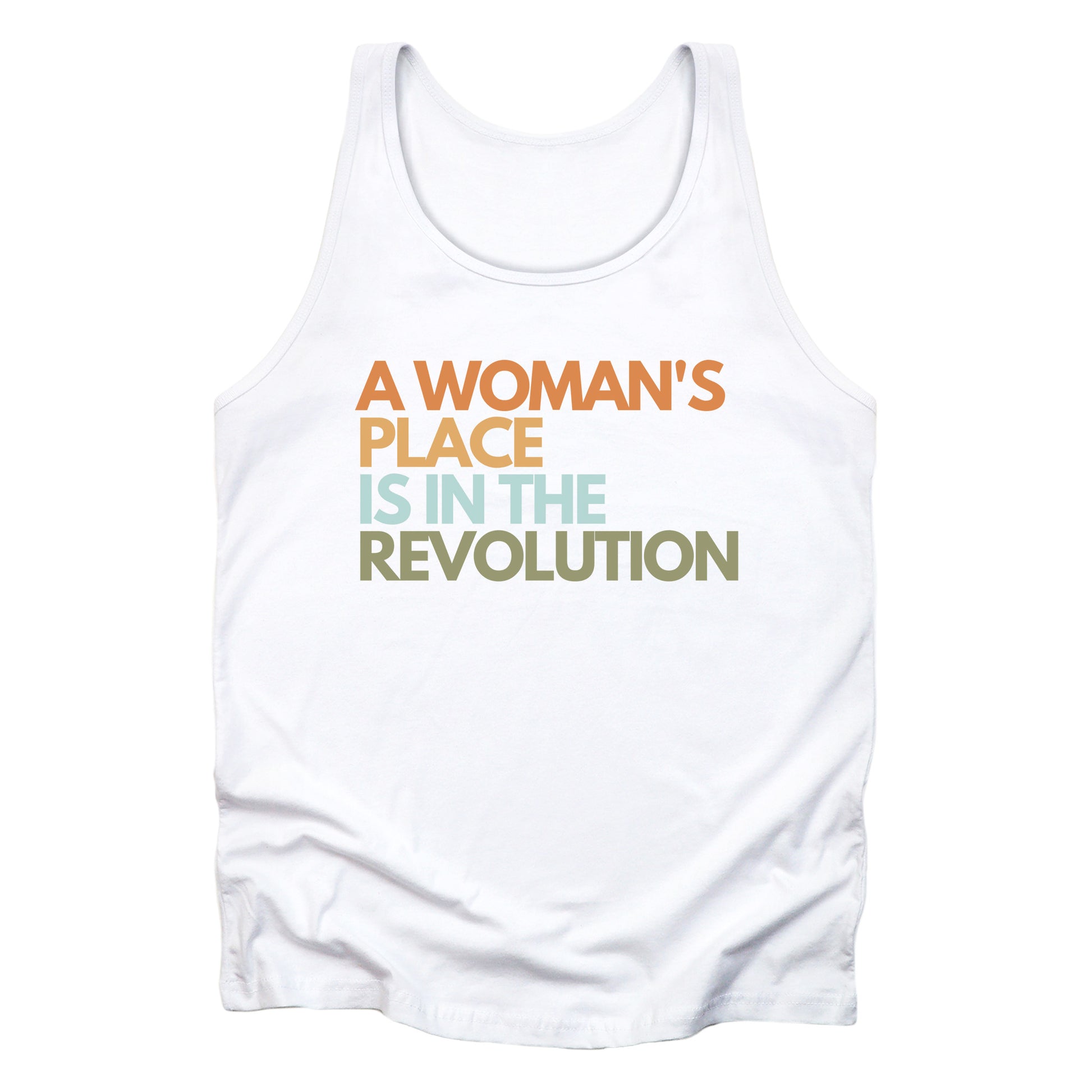 White unisex tank top that says “A woman’s place is in the revolution” in a round, modern font in all caps and left aligned. Each line is a different color. “A Woman’s” is orange, “place” is yellow-orange, “is in the” is light blue, and “revolution” is military green.