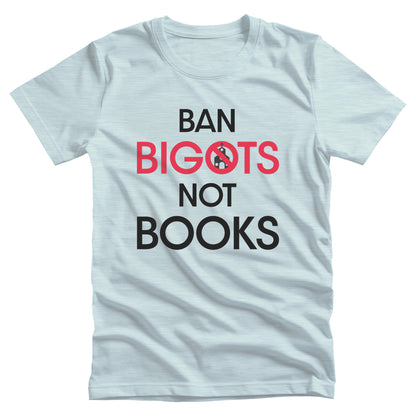 Heather Ice Blue color unisex t-shirt that says, “Ban Bigots Not Books” in all caps. Each word is on its own line. The word “Bigots” is red and the “O” has a line illustration of a church inside it with a slash to cross it out.