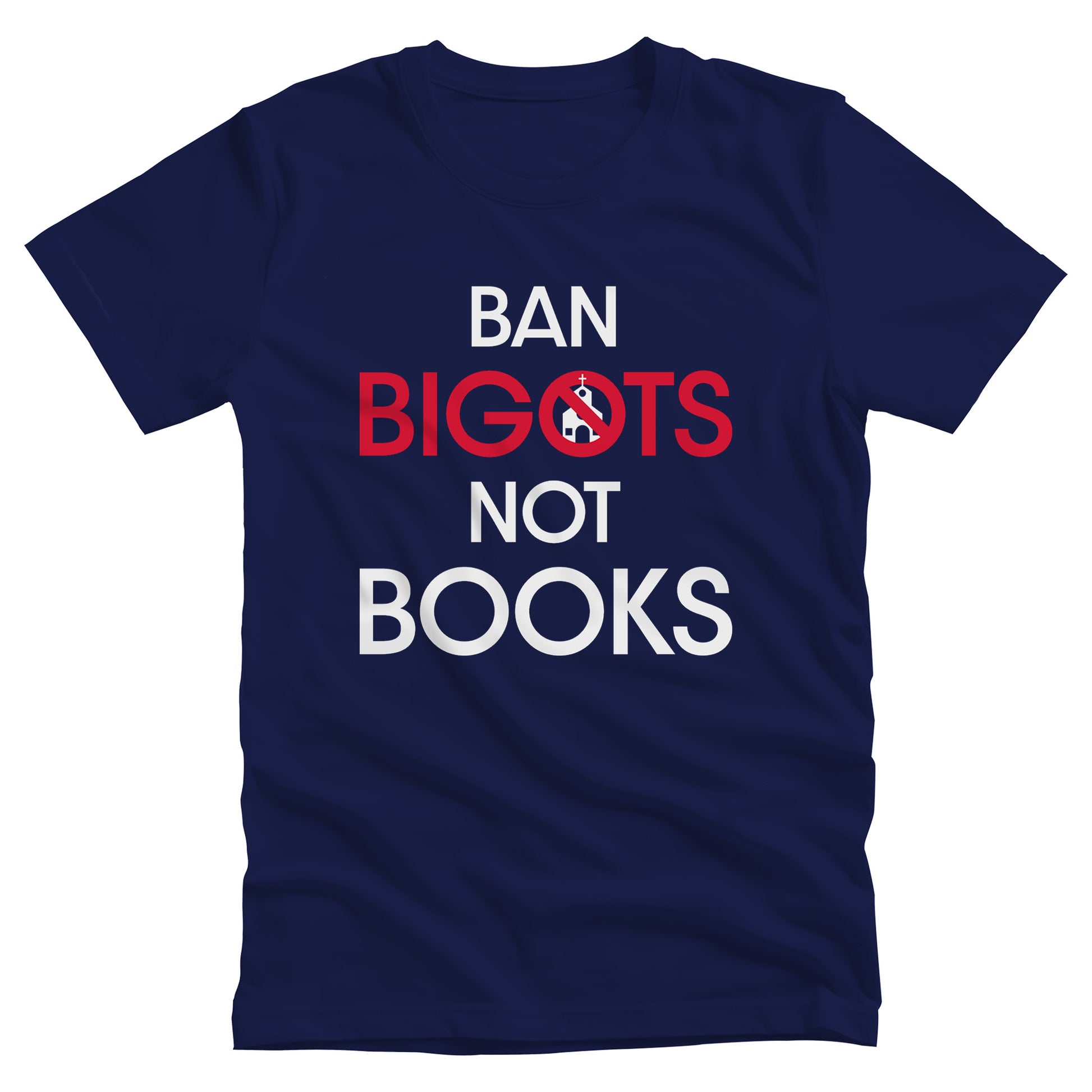 Navy Blue unisex t-shirt that says, “Ban Bigots Not Books” in all caps. Each word is on its own line. The word “Bigots” is red and the “O” has a line illustration of a church inside it with a slash to cross it out.