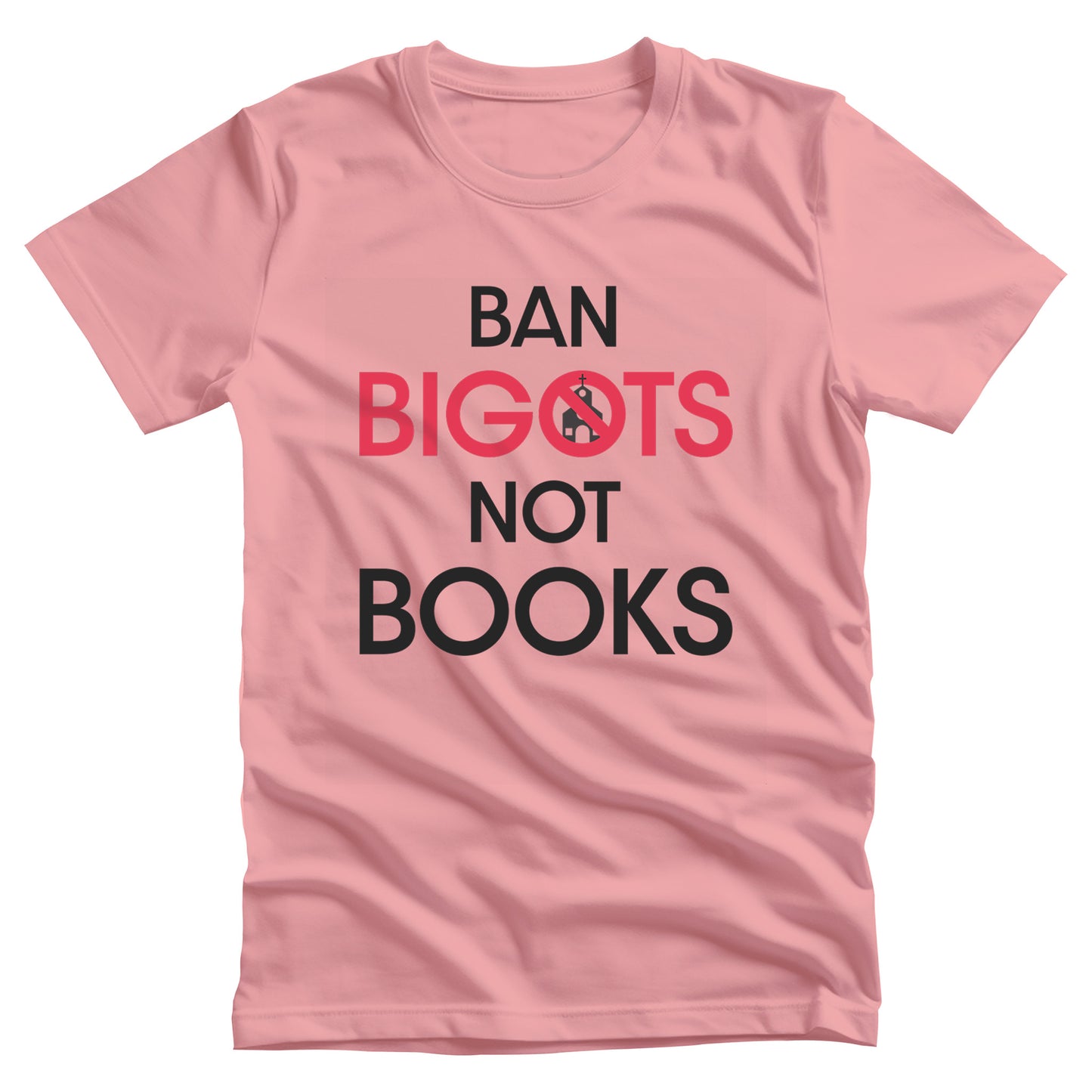 Pink unisex t-shirt that says, “Ban Bigots Not Books” in all caps. Each word is on its own line. The word “Bigots” is red and the “O” has a line illustration of a church inside it with a slash to cross it out.