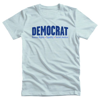 Heather Ice Blue color unisex t-shirt that says, “DEMOCRAT: Human Rights, Equality, Social Justice” with the word “DEMOCRAT” being large and slightly arced upwards. The rest of the text is in a single line below with red dots between them.