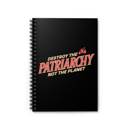 Black 6x8” ruled-line spiral notebook with text: 'DESTROY THE PATRIARCHY NOT THE PLANET slanted upwards. 'DESTROY THE' is on the first line with small flames after it, 'PATRIARCHY' is on the second line, and 'NOT THE PLANET' is on the third line.