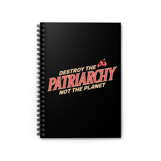 Black 6x8” ruled-line spiral notebook with text: 'DESTROY THE PATRIARCHY NOT THE PLANET slanted upwards. 'DESTROY THE' is on the first line with small flames after it, 'PATRIARCHY' is on the second line, and 'NOT THE PLANET' is on the third line.