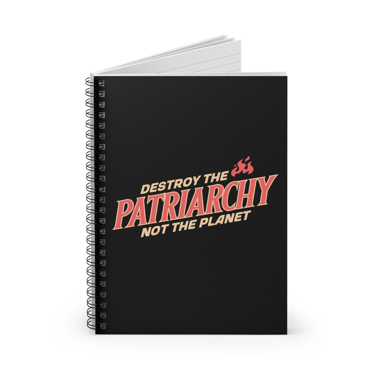 Black 6x8” ruled-line spiral notebook with text: 'DESTROY THE PATRIARCHY NOT THE PLANET slanted upwards. 'DESTROY THE' is on the first line with small flames after it, 'PATRIARCHY' is on the second line, and 'NOT THE PLANET' is on the third line.