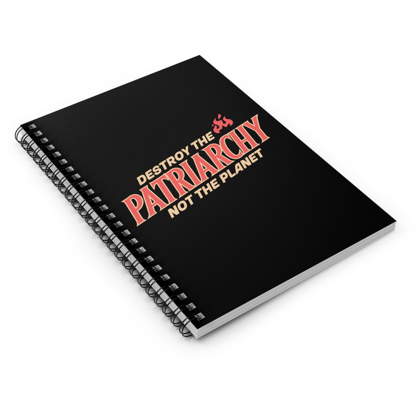 Black 6x8” ruled-line spiral notebook with text: 'DESTROY THE PATRIARCHY NOT THE PLANET slanted upwards. 'DESTROY THE' is on the first line with small flames after it, 'PATRIARCHY' is on the second line, and 'NOT THE PLANET' is on the third line.