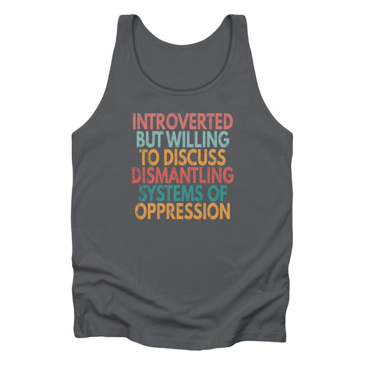 Asphalt color unisex tank top with a graphic that says “Introverted but willing to discuss dismantling systems of oppression.” The graphic is slightly distressed, and each line of the graphic is a different color.