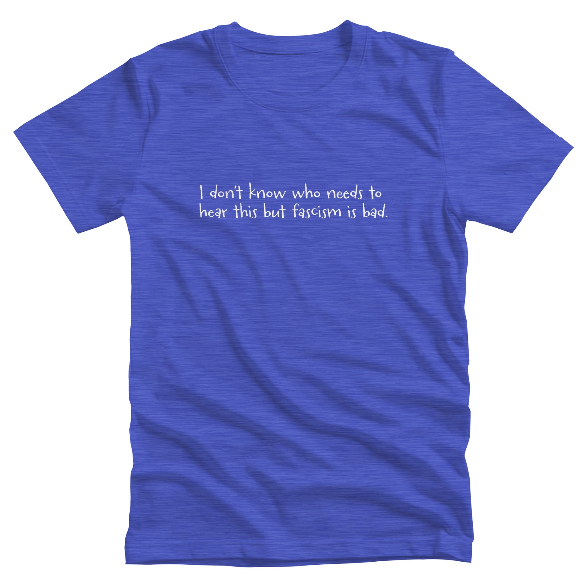 Heather True Royal color unisex t-shirt that reads in a hand-written font, “I don’t know who needs to hear this but fascism is bad.” It takes up two lines.