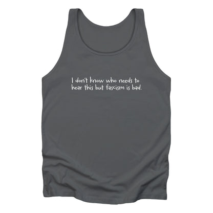 Asphalt color unisex tank top that reads in a hand-written font, “I don’t know who needs to hear this but fascism is bad.” It takes up two lines.