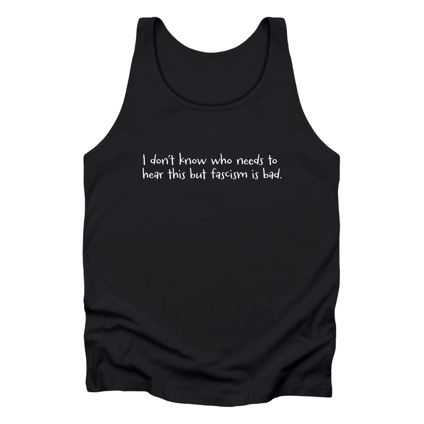 Black unisex tank top that reads in a hand-written font, “I don’t know who needs to hear this but fascism is bad.” It takes up two lines.
