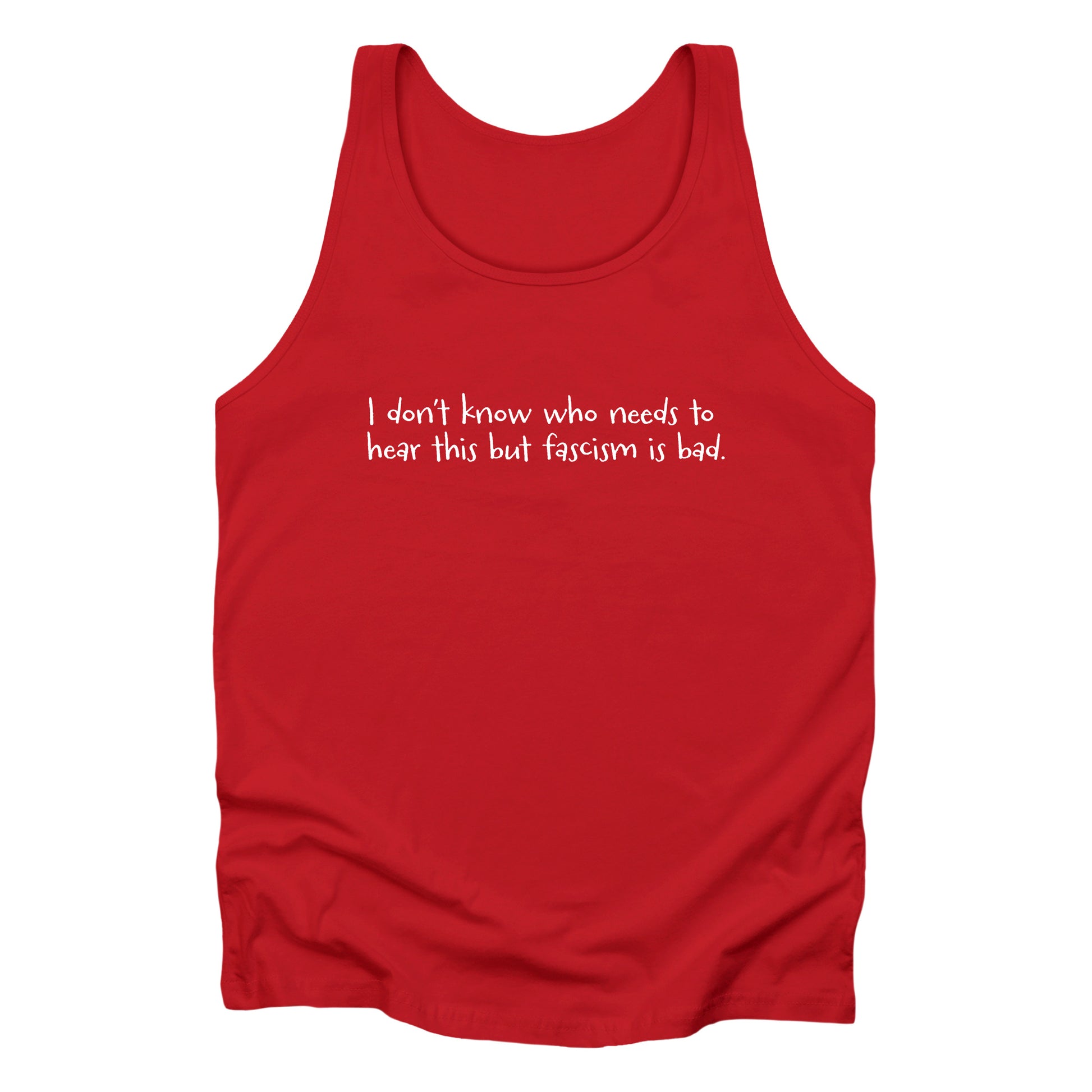 Red unisex tank top that reads in a hand-written font, “I don’t know who needs to hear this but fascism is bad.” It takes up two lines.