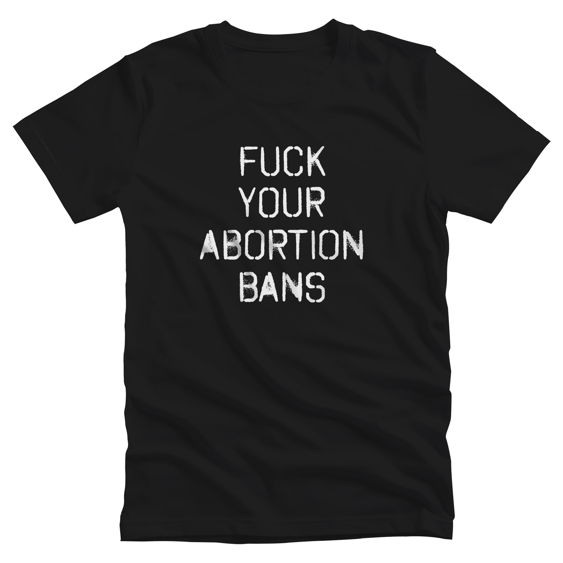 Black unisex t-shirt that says, “FUCK YOUR ABORTION BANS” in a stencil font with ink bleeding slightly outside of the text.