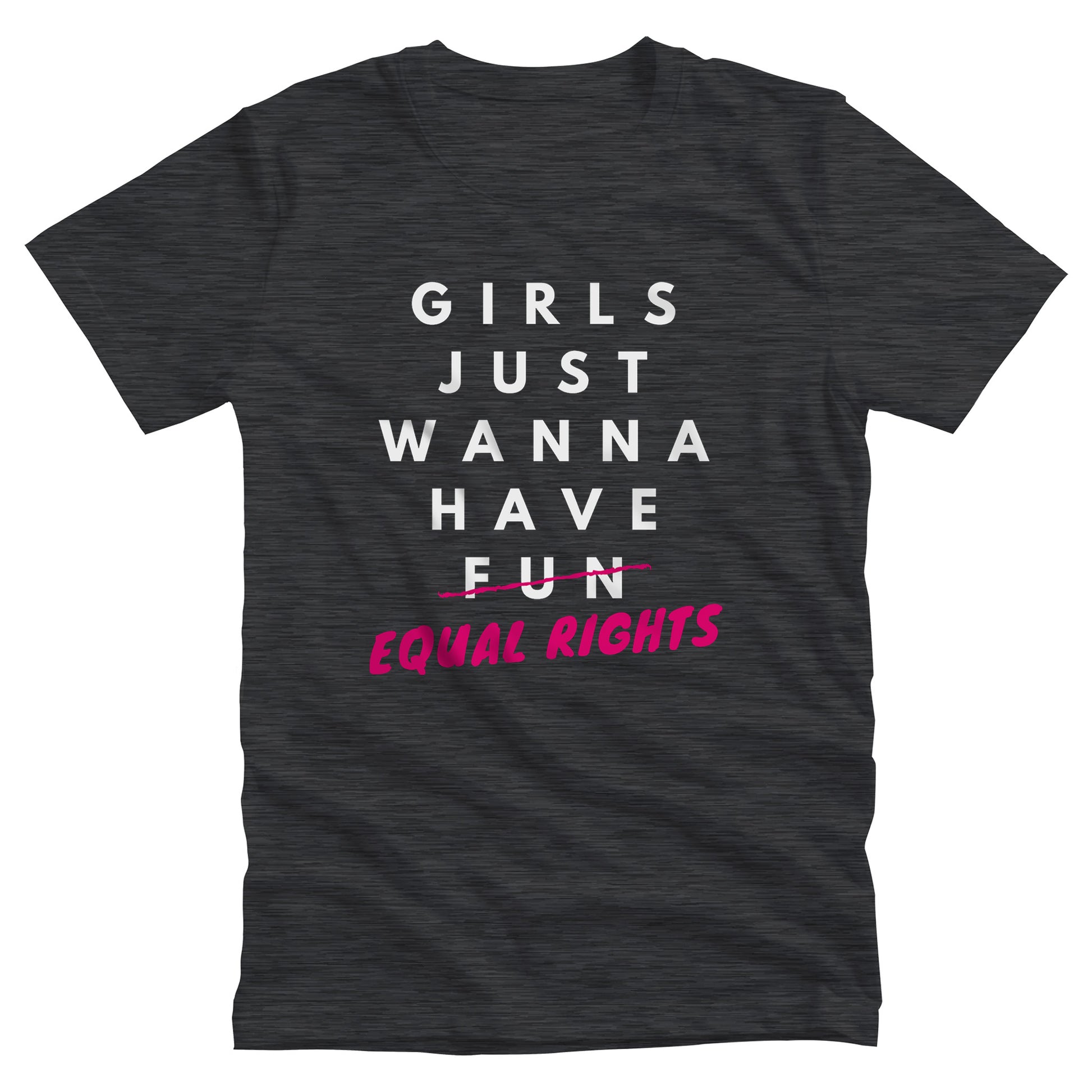 Dark Grey Heather color unisex t-shirt that says, “GIRLS JUST WANNA HAVE FUN” with the word “FUN” scratched out and “EQUAL RIGHTS” written in pink below it and slightly slanted upwards..