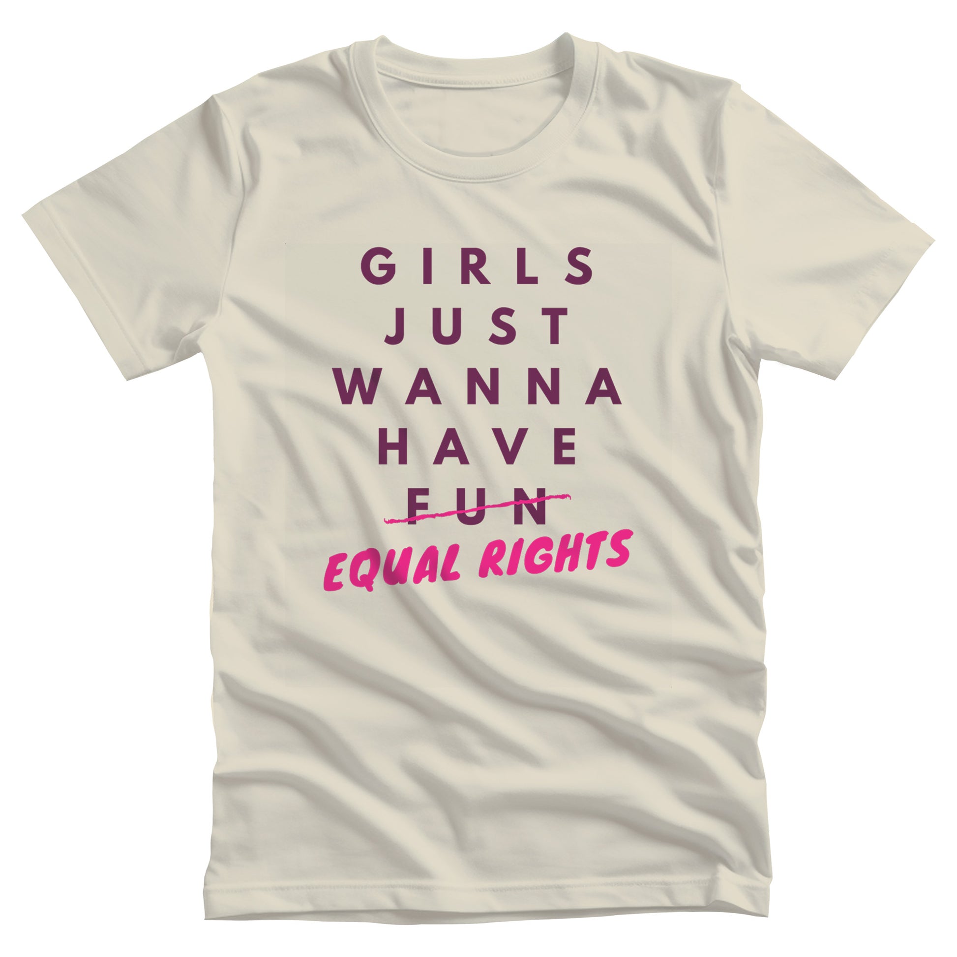 Natural unisex t-shirt that says, “GIRLS JUST WANNA HAVE FUN” with the word “FUN” scratched out and “EQUAL RIGHTS” written in pink below it and slightly slanted upwards.