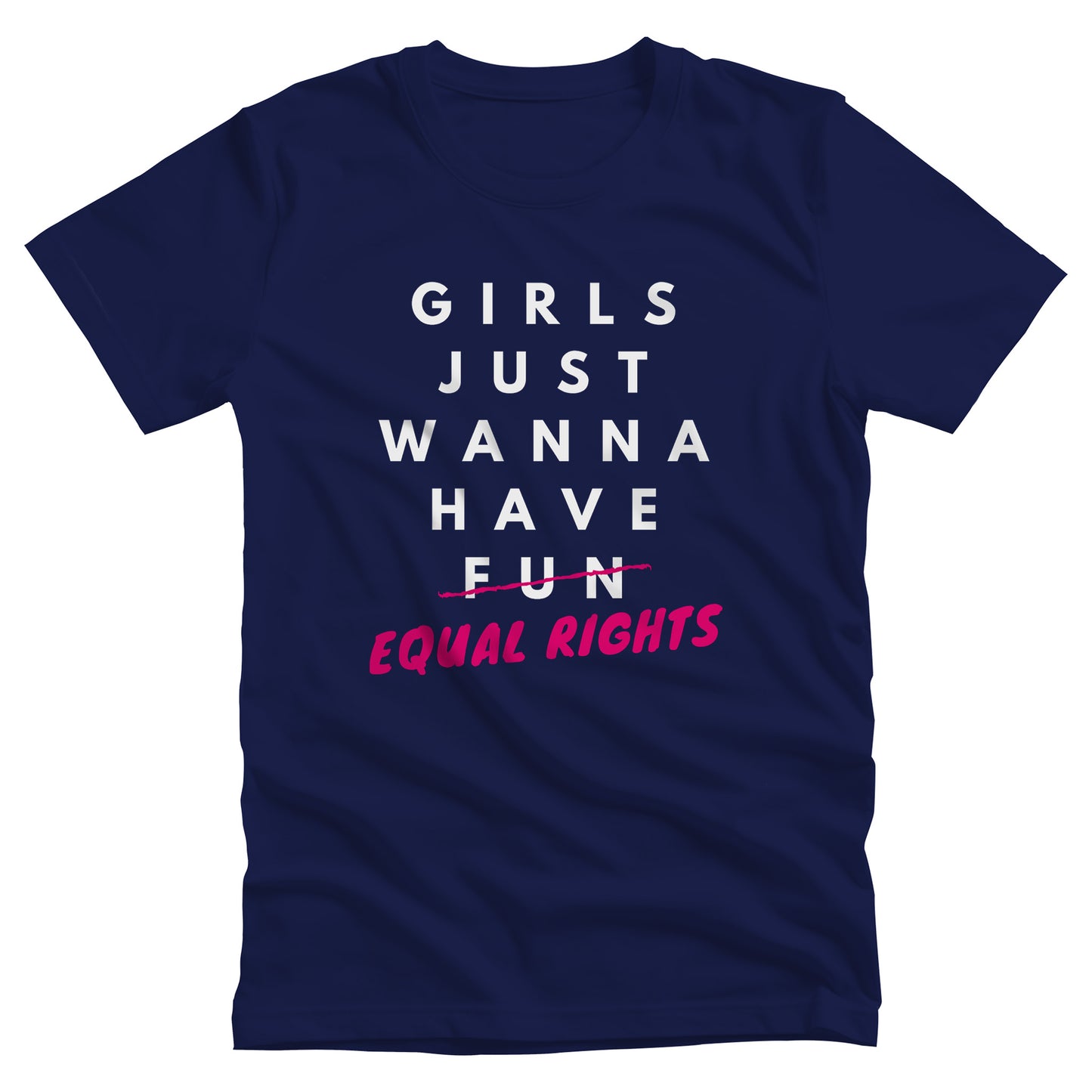 Navy unisex t-shirt that says, “GIRLS JUST WANNA HAVE FUN” with the word “FUN” scratched out and “EQUAL RIGHTS” written in pink below it and slightly slanted upwards.