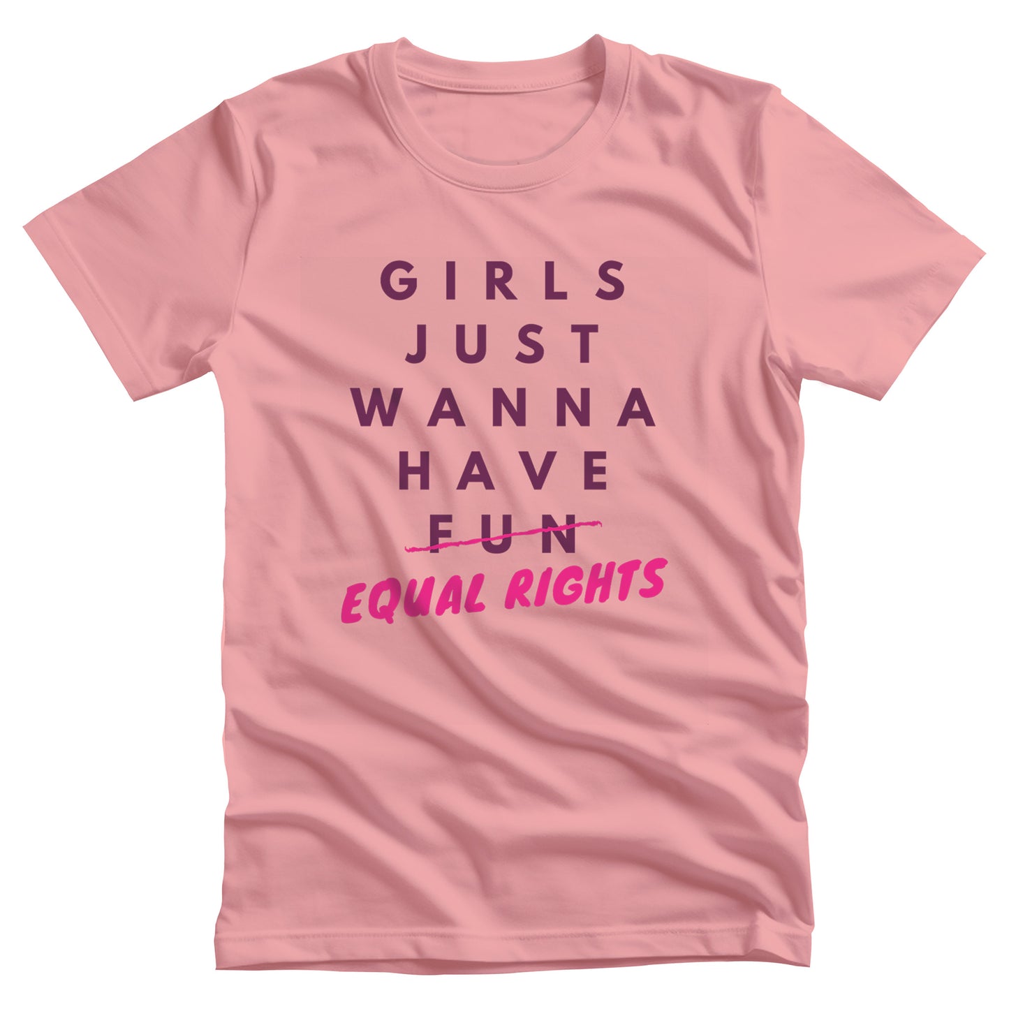 Pink unisex t-shirt that says, “GIRLS JUST WANNA HAVE FUN” with the word “FUN” scratched out and “EQUAL RIGHTS” written in pink below it and slightly slanted upwards.