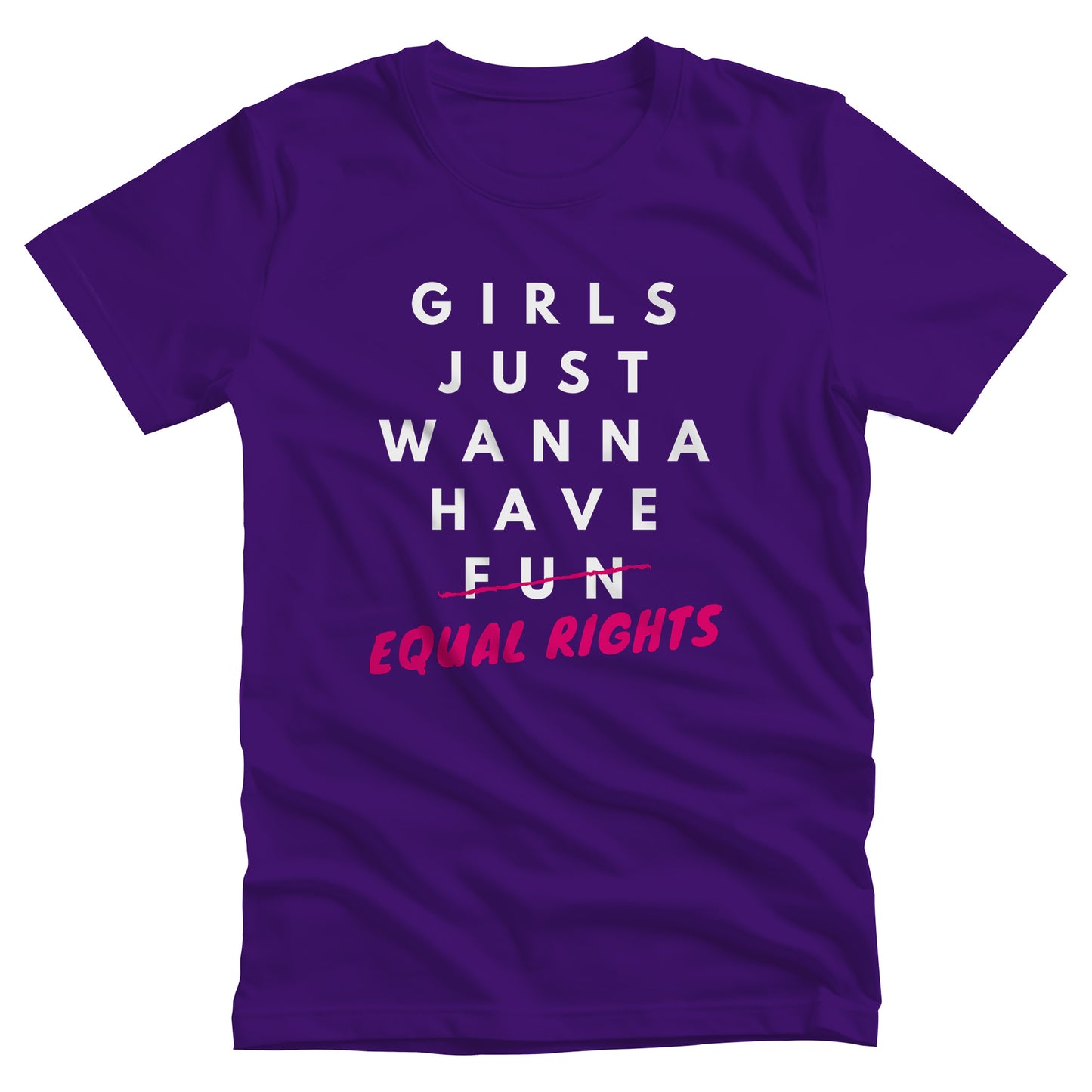 Team Purple color unisex t-shirt that says, “GIRLS JUST WANNA HAVE FUN” with the word “FUN” scratched out and “EQUAL RIGHTS” written in pink below it and slightly slanted upwards.