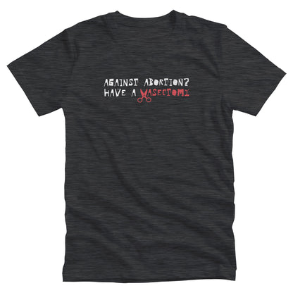 Dark Grey Heather color unisex t-shirt that says, “Against Abortion? Have a Vasectomy” in all caps. The word “Vasectomy” is red and the “V” is scissors.