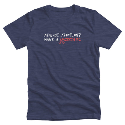 Heather Navy color unisex t-shirt that says, “Against Abortion? Have a Vasectomy” in all caps. The word “Vasectomy” is red and the “V” is scissors. 