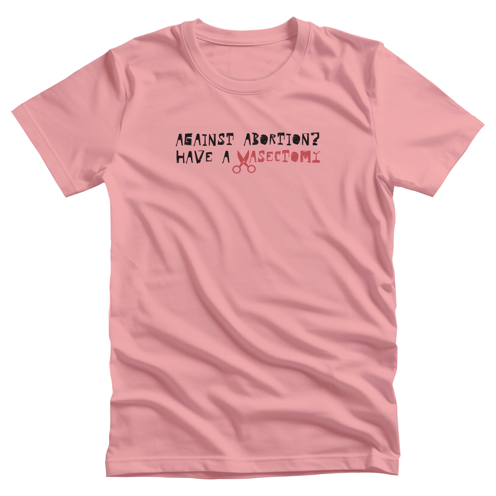 Pink unisex t-shirt that says, “Against Abortion? Have a Vasectomy” in all caps. The word “Vasectomy” is red and the “V” is scissors.