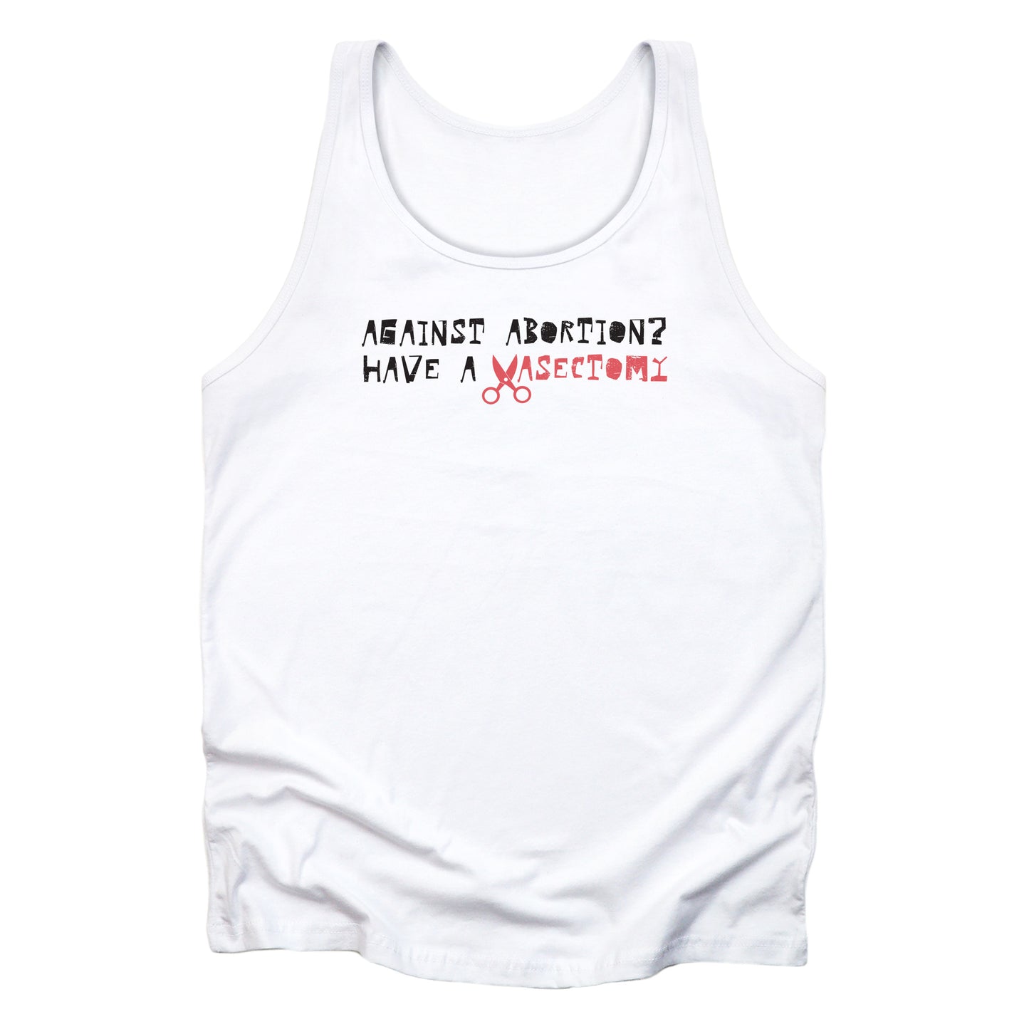 White unisex tank top that says “Against abortion? Have a vasectomy.” Vasectomy is red and in place of the letter V are a small pair of scissors.