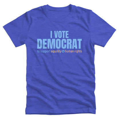 Heather True Royal color unisex t-shirt that says, “I VOTE DEMOCRAT” in large blue letters. Beneath that on one line, it says, “to support equality & human rights”