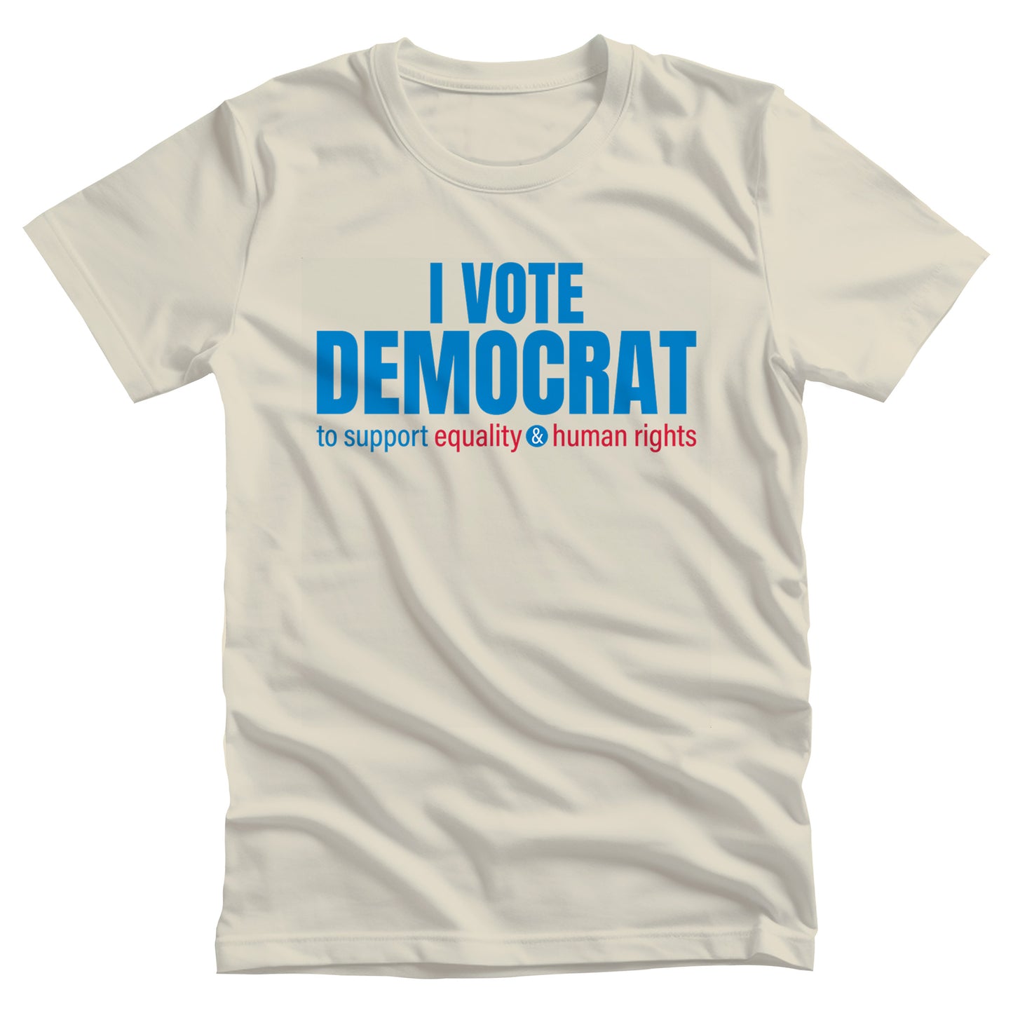 Natural color unisex t-shirt that says, “I VOTE DEMOCRAT” in large blue letters. Beneath that on one line, it says, “to support equality & human rights”