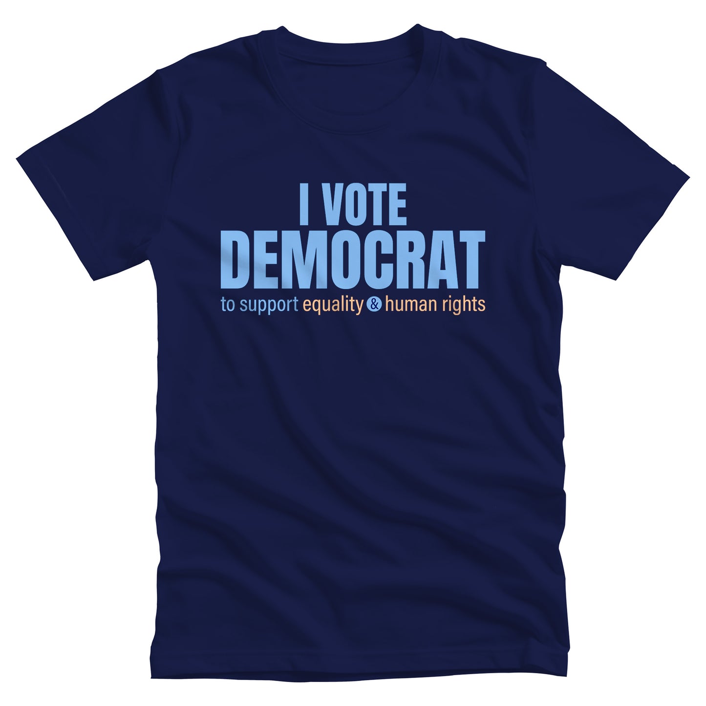 Navy Blue unisex t-shirt that says, “I VOTE DEMOCRAT” in large blue letters. Beneath that on one line, it says, “to support equality & human rights”