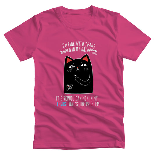 Berry color unisex t-shirt with a graphic of an annoyed cat showing its middle finger. The text says “I’m fine with trans women in my bathroom” above the graphic, slightly arched. Below the graphic reads “It’s Republican men in my uterus that’s the problem.”