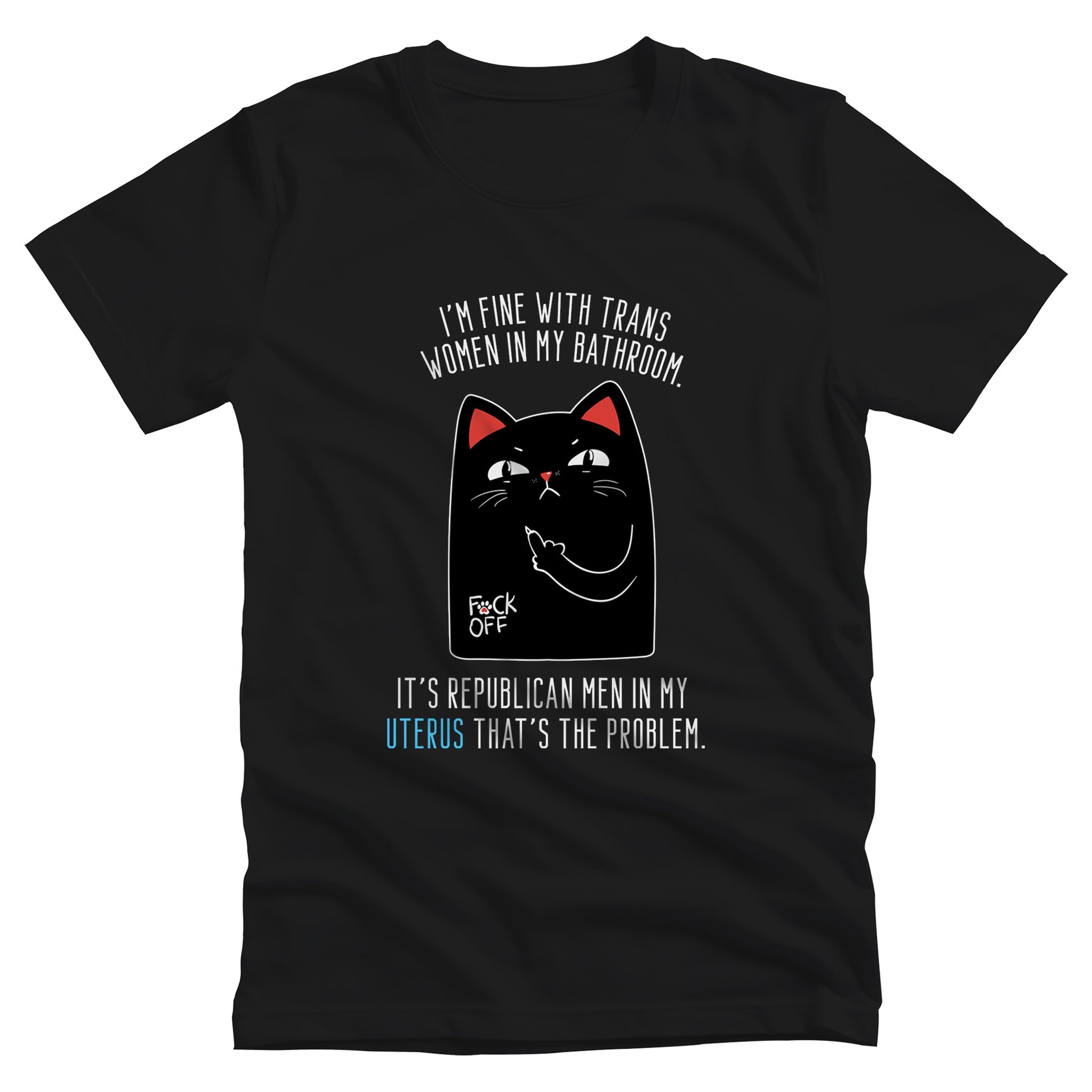 Black unisex t-shirt with a graphic of an annoyed cat showing its middle finger. The text says “I’m fine with trans women in my bathroom” above the graphic, slightly arched. Below the graphic reads “It’s Republican men in my uterus that’s the problem.”