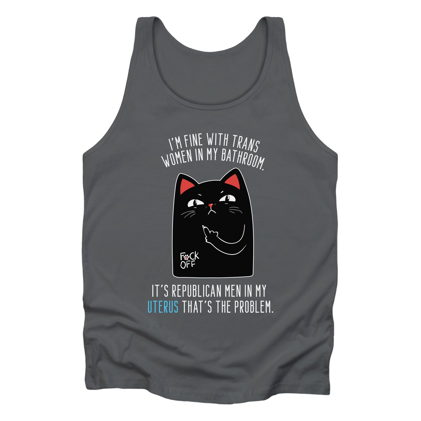 Asphalt unisex tank top with a graphic of an annoyed cat showing its middle finger. The text says “I’m fine with trans women in my bathroom” above the graphic, slightly arched. Below the graphic reads “It’s Republican men in my uterus that’s the problem.”