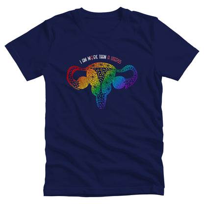 Navy Blue unisex t-shirt that says, “I am More Than a Uterus” in all caps. The “O” in “more” is the symbol for the female gender. The text is arched slightly over an illustration of a uterus made from swirls and flowers in a rainbow-gradient color. 