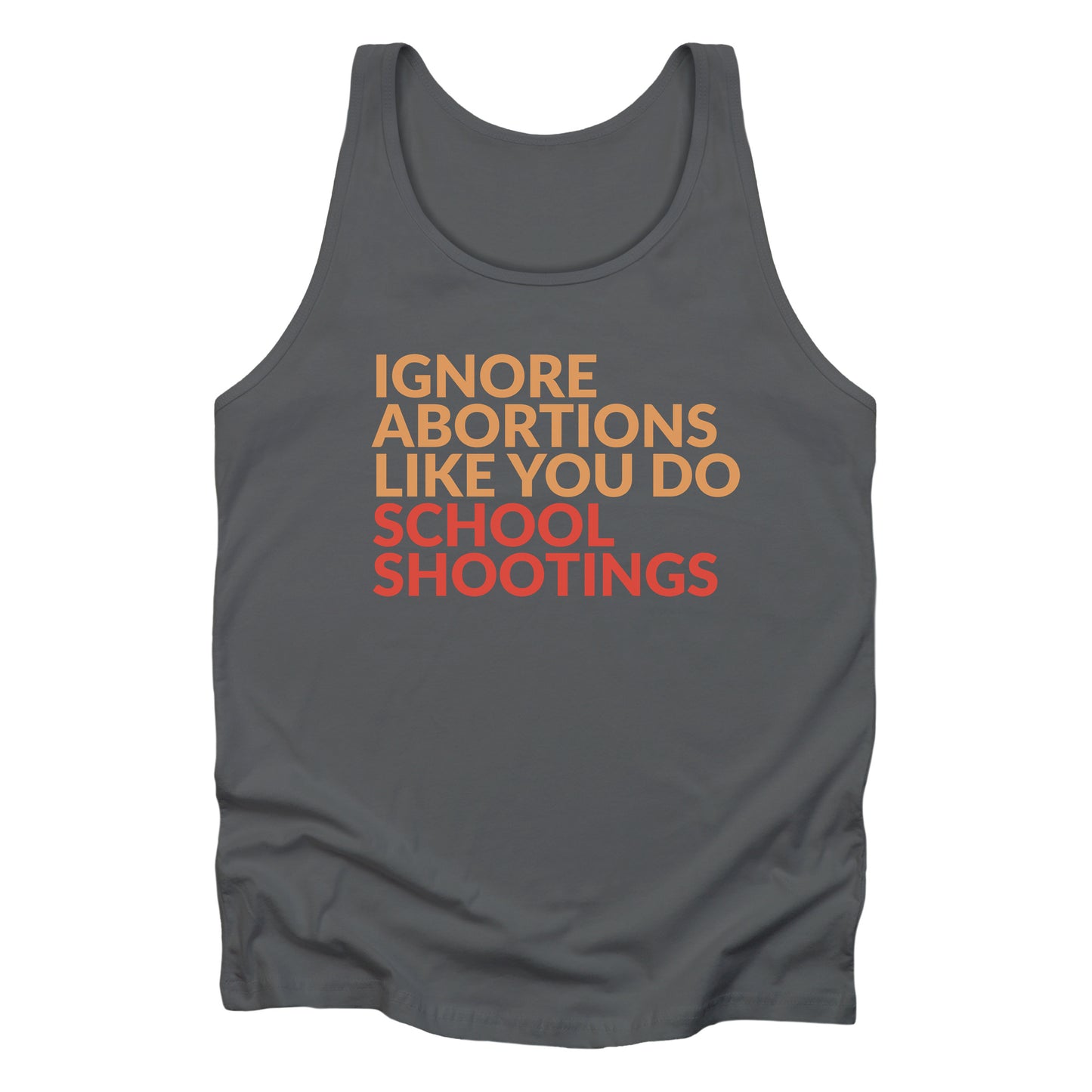 Asphalt color tank top that says “Ignore abortions like you do school shootings” in all caps in an orange font. The words “school shootings” are in red.