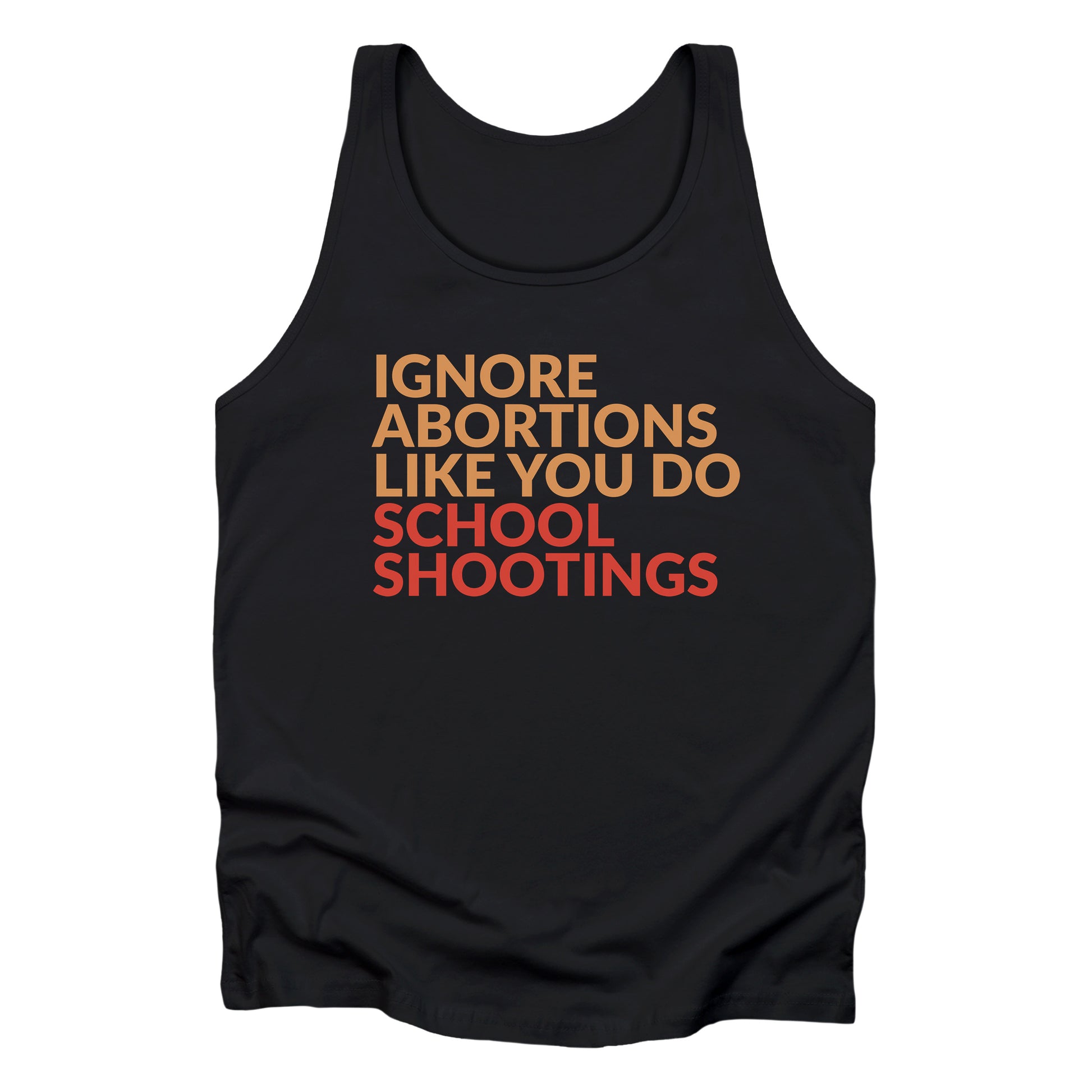 Black tank top that says “Ignore abortions like you do school shootings” in all caps in an orange font. The words “school shootings” are in red.