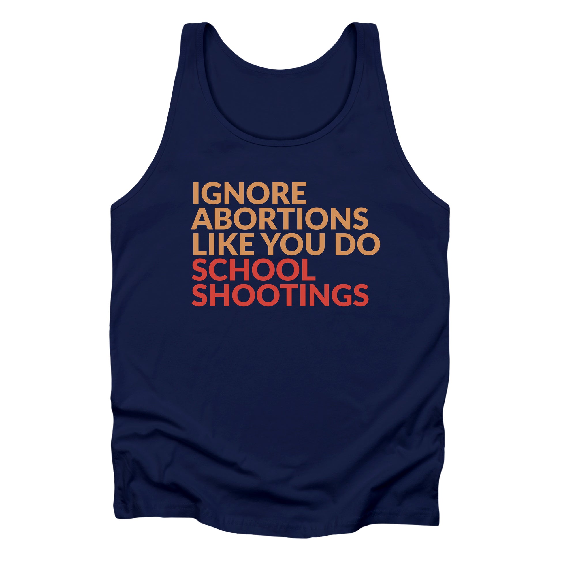 Navy blue tank top that says “Ignore abortions like you do school shootings” in all caps in an orange font. The words “school shootings” are in red.