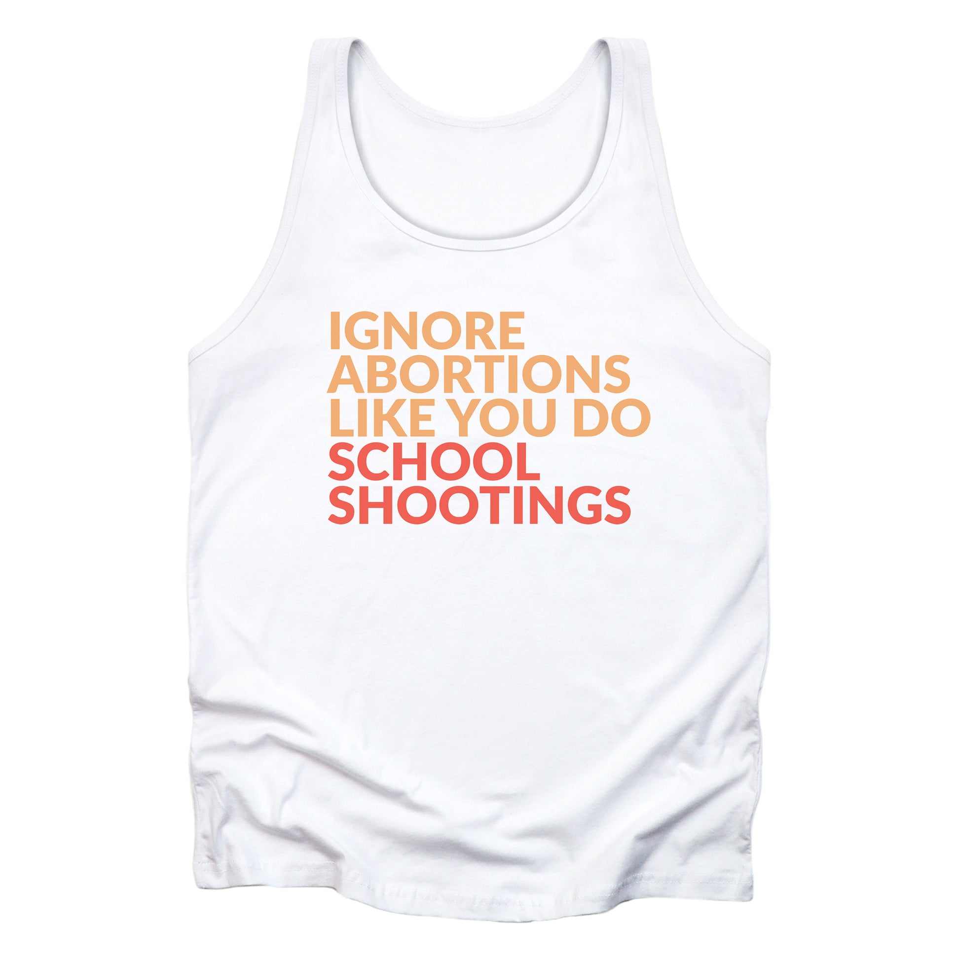 White tank top that says “Ignore abortions like you do school shootings” in all caps in an orange font. The words “school shootings” are in red.