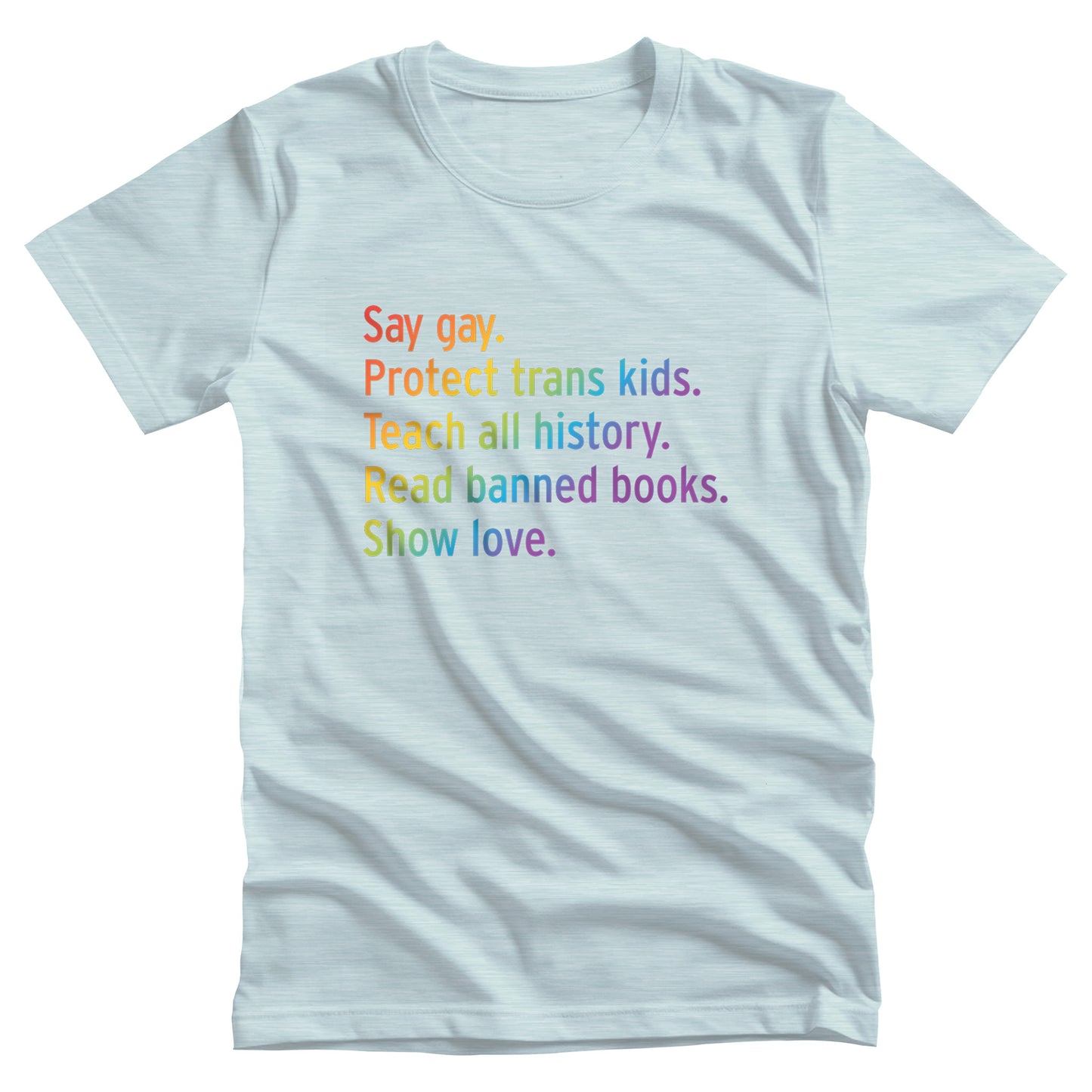 Heather Ice Blue color unisex tank top with text that says “Say gay. Protect Trans Kids. Teach all history. Read banned books. Show love.” Each sentence is on its own line, and the entire graphic is colored with a rainbow gradient.