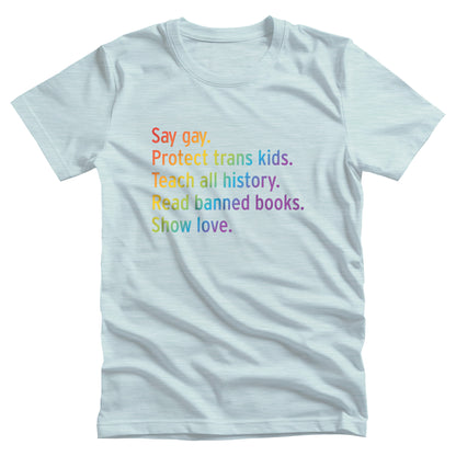 Heather Ice Blue color unisex tank top with text that says “Say gay. Protect Trans Kids. Teach all history. Read banned books. Show love.” Each sentence is on its own line, and the entire graphic is colored with a rainbow gradient.