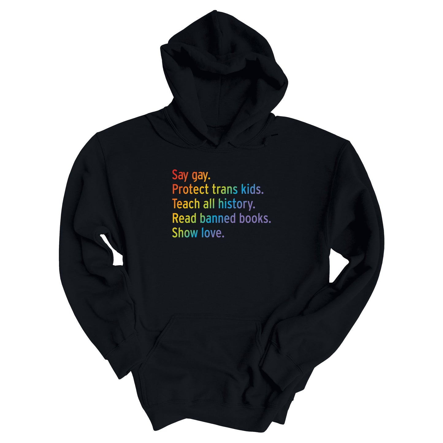 Black unisex hoodie with text that says “Say gay. Protect Trans Kids. Teach all history. Read banned books. Show love.” Each sentence is on its own line, and the entire graphic is colored with a rainbow gradient.