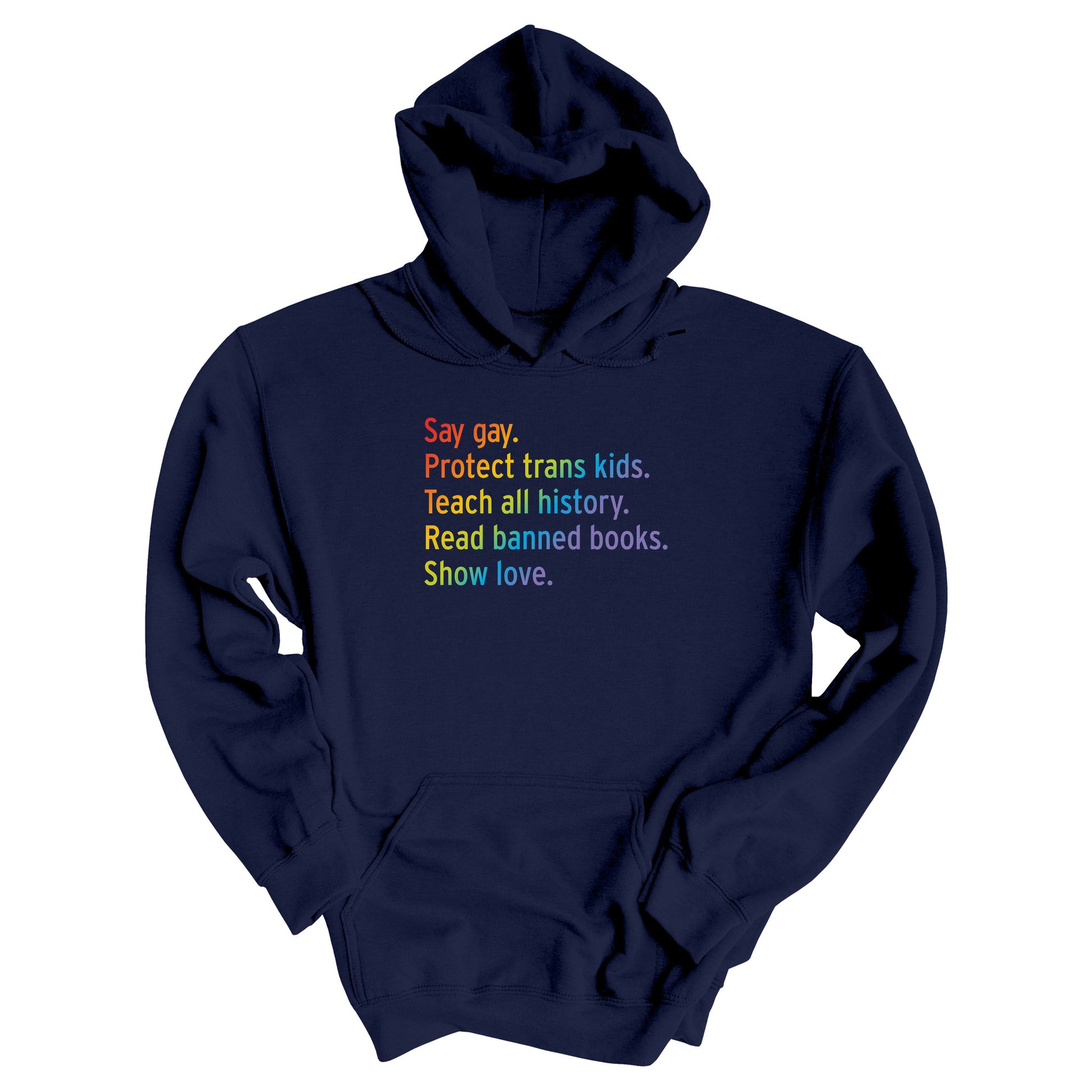 Navy Blue unisex hoodie with text that says “Say gay. Protect Trans Kids. Teach all history. Read banned books. Show love.” Each sentence is on its own line, and the entire graphic is colored with a rainbow gradient.