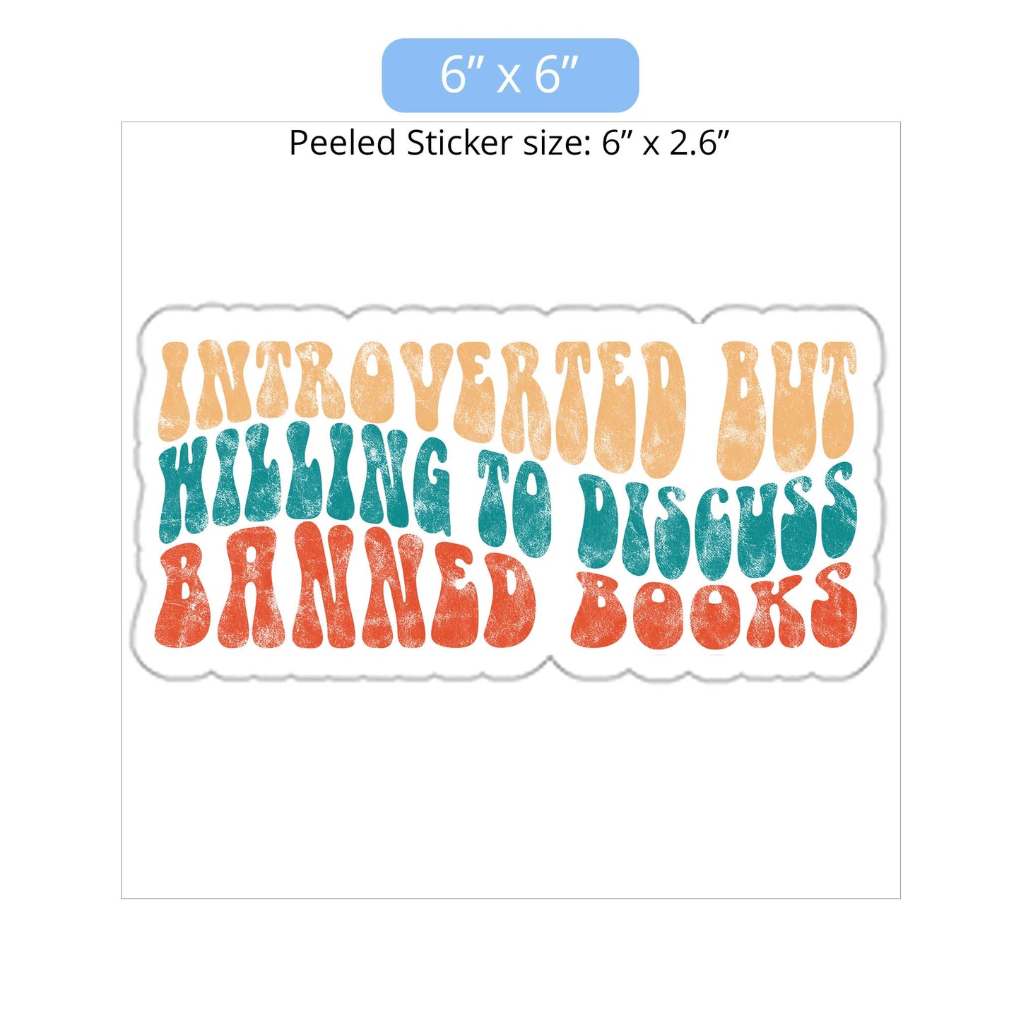 6x6 inch (6x2.6” peeled) kiss-cut sticker that says “Introverted but willing to discuss banned books” in a retro, 1970s bubble font. Each line is a different color. The graphic is slightly distressed.