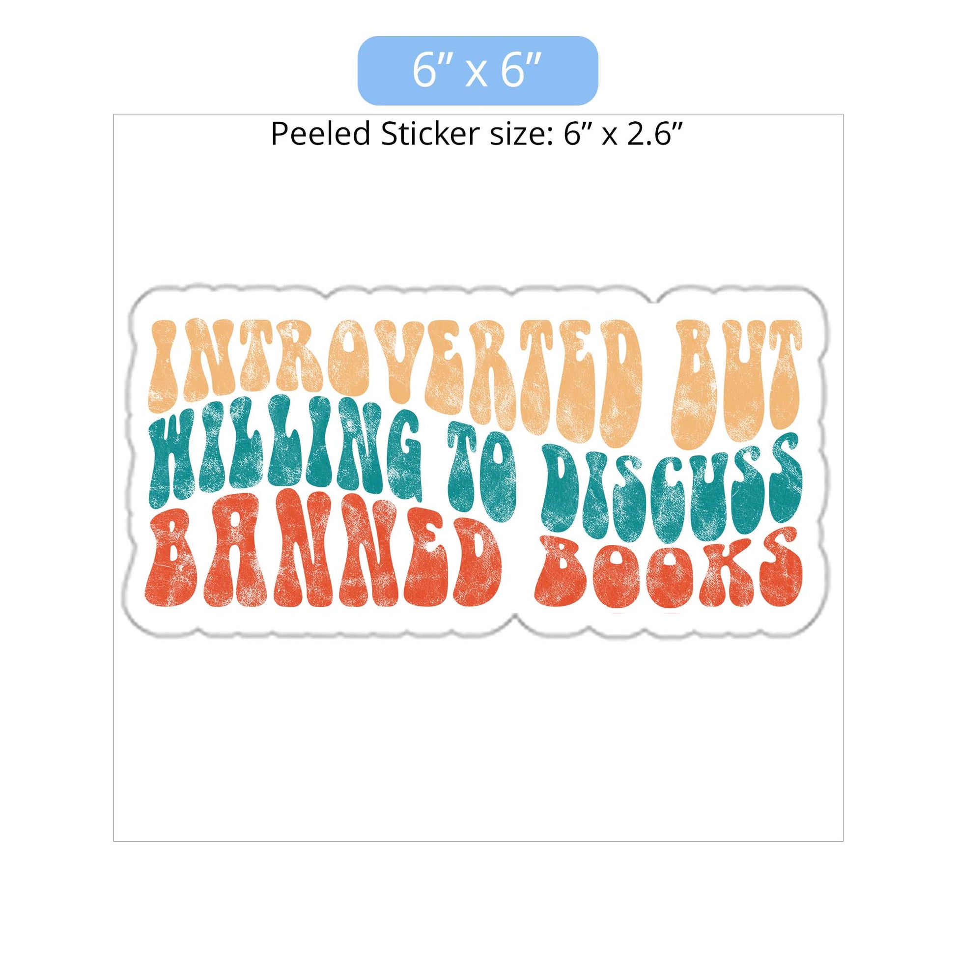 6x6 inch (6x2.6” peeled) kiss-cut sticker that says “Introverted but willing to discuss banned books” in a retro, 1970s bubble font. Each line is a different color. The graphic is slightly distressed.