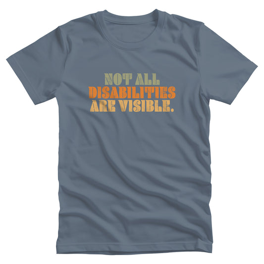 Steel Blue color unisex t-shirt that says, “Not all disabilities are visible” in a thick, retro font in all caps. Each line is a different color. “Not all” is light green, “disabilities” is orange, and “are visible” is yellow. The graphic has a retro look and is slightly distressed.