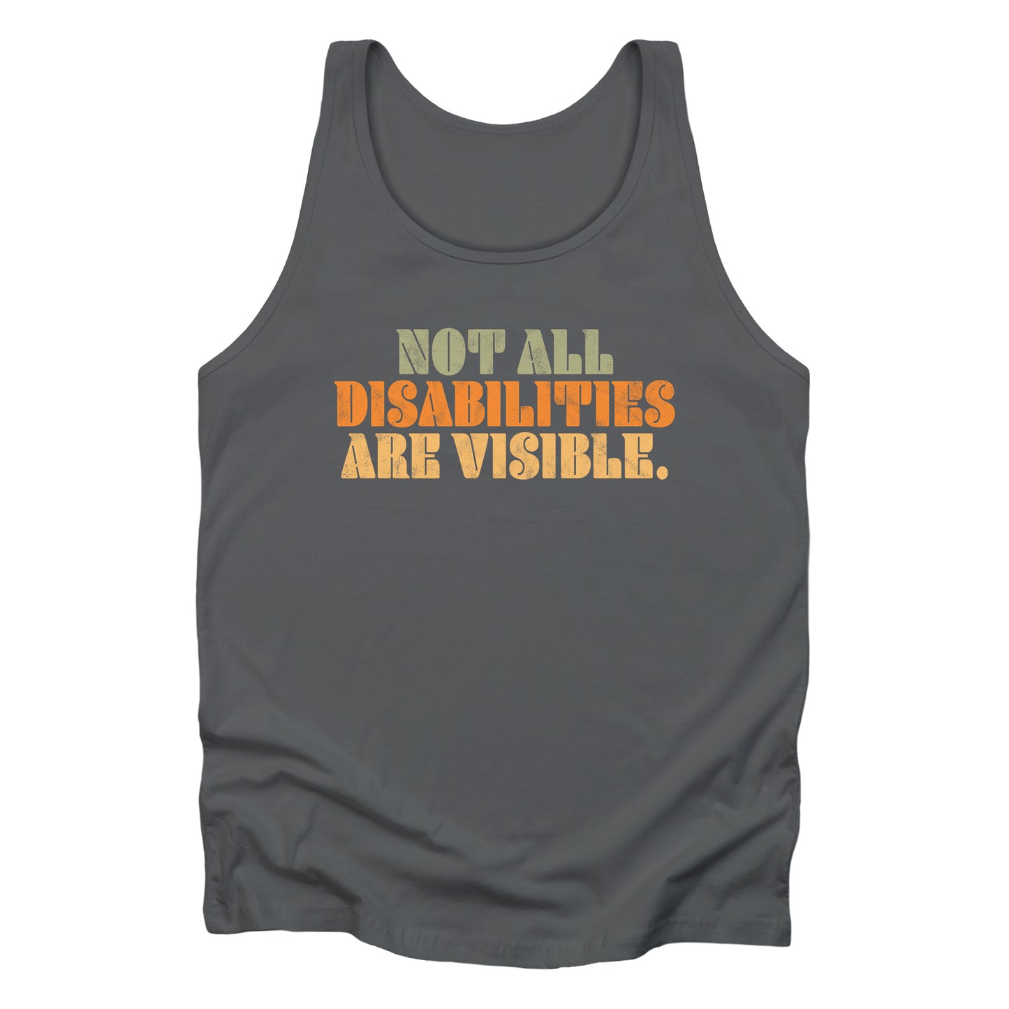 Asphalt color unisex tank top that says, “Not all disabilities are visible” in a thick, retro font in all caps. Each line is a different color. “Not all” is light green, “disabilities” is orange, and “are visible” is yellow. The graphic has a retro look and is slightly distressed.