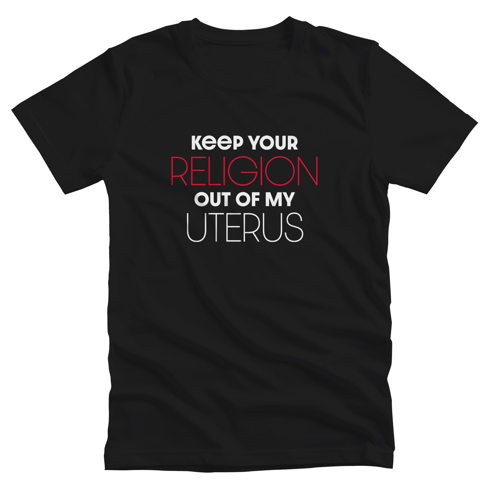 Black unisex t-shirt that says, “Keep Your Religion Out of My Uterus” in all caps. “Keep Your” is bold, “Religion” is on the next line, is a larger size, and is red, “out of my” is beneath that and in bold, and “uterus” is on the last line